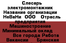 Слесарь-электромонтажник › Название организации ­ НеВаНи, ООО › Отрасль предприятия ­ Машиностроение › Минимальный оклад ­ 45 000 - Все города Работа » Вакансии   . Брянская обл.